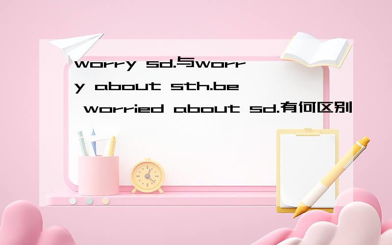 worry sd.与worry about sth.be worried about sd.有何区别