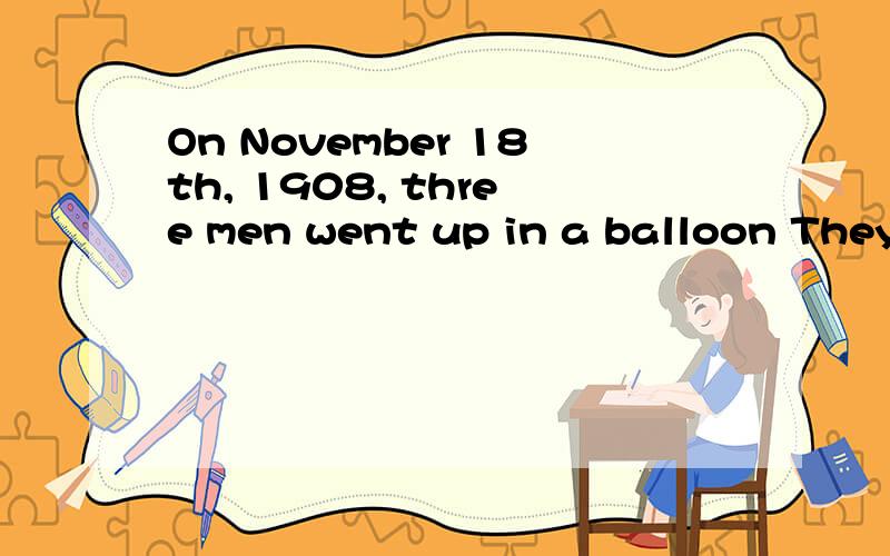 On November 18th, 1908, three men went up in a balloon They