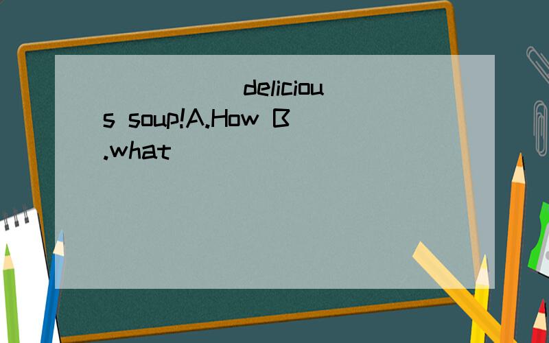 _____ delicious soup!A.How B.what