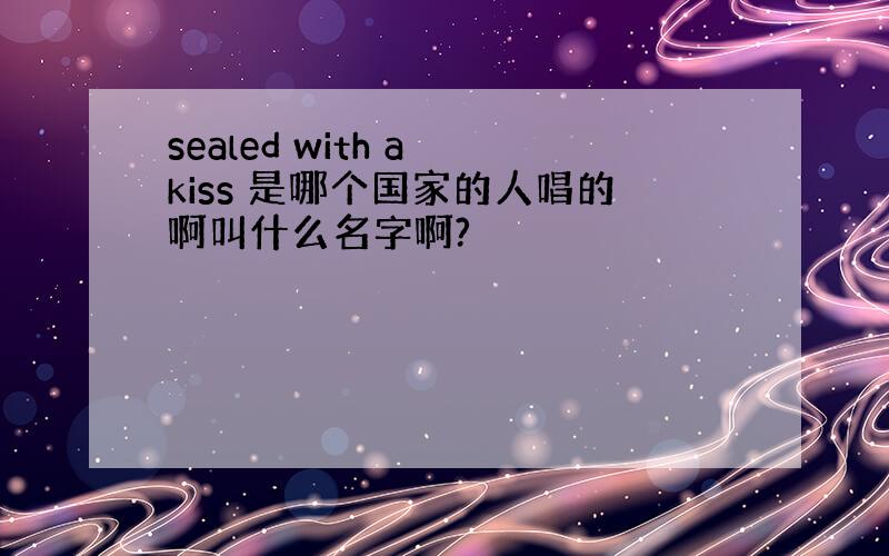 sealed with a kiss 是哪个国家的人唱的啊叫什么名字啊?