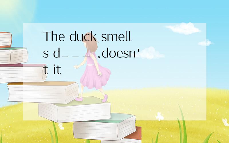The duck smells d___ ,doesn't it