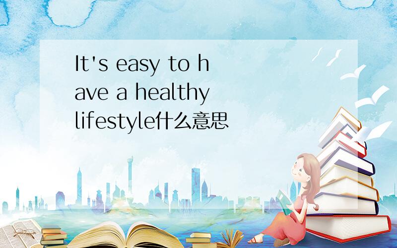 It's easy to have a healthy lifestyle什么意思