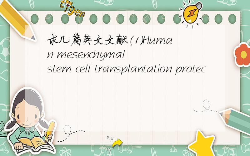 求几篇英文文献（1）Human mesenchymal stem cell transplantation protec