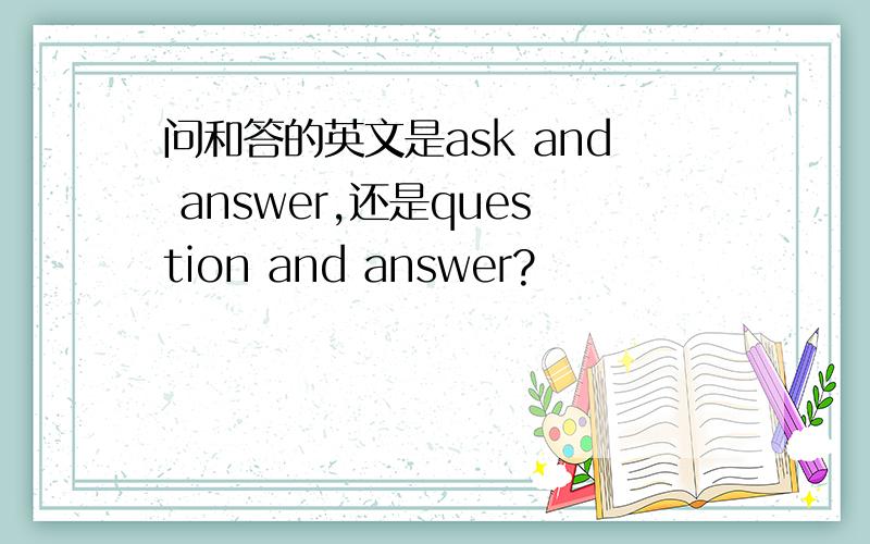 问和答的英文是ask and answer,还是question and answer?