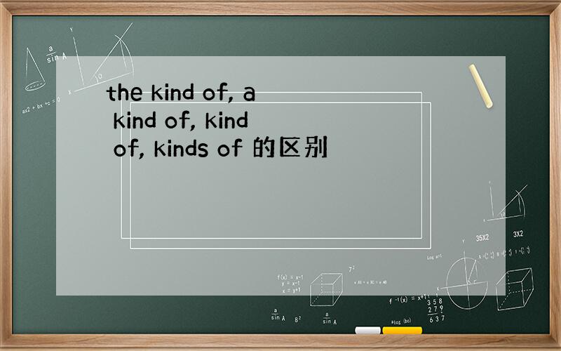 the kind of, a kind of, kind of, kinds of 的区别