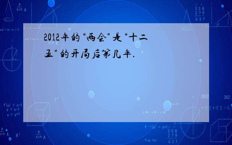 2012年的“两会”是“十二五”的开局后第几年.