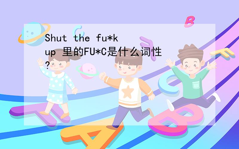 Shut the fu*k up 里的FU*C是什么词性?