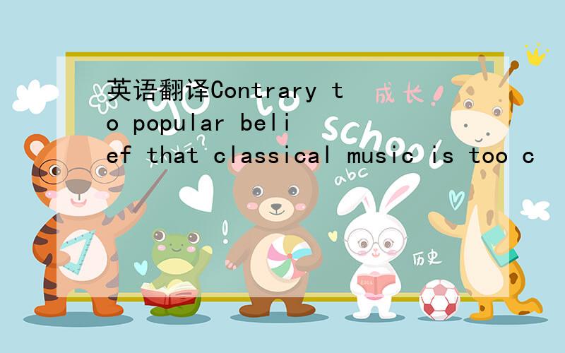 英语翻译Contrary to popular belief that classical music is too c