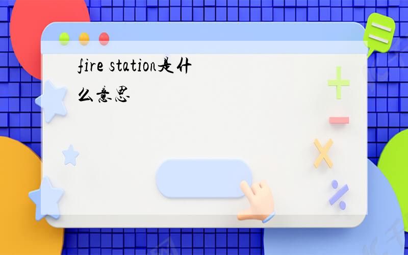 fire station是什么意思