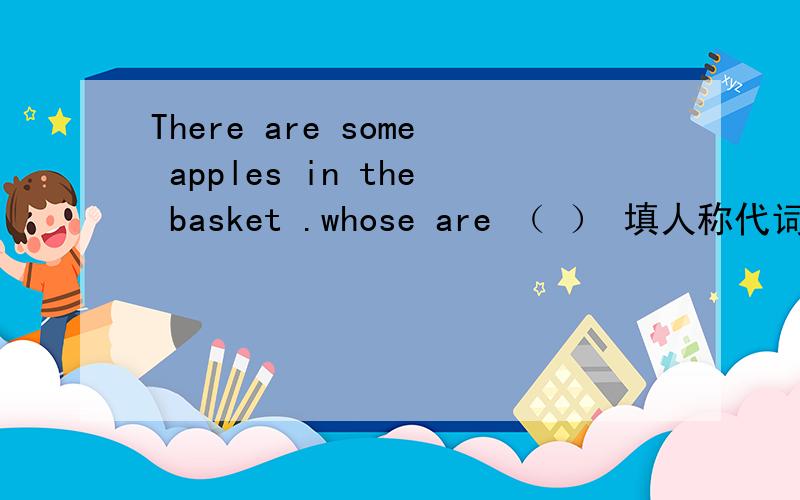 There are some apples in the basket .whose are （ ） 填人称代词