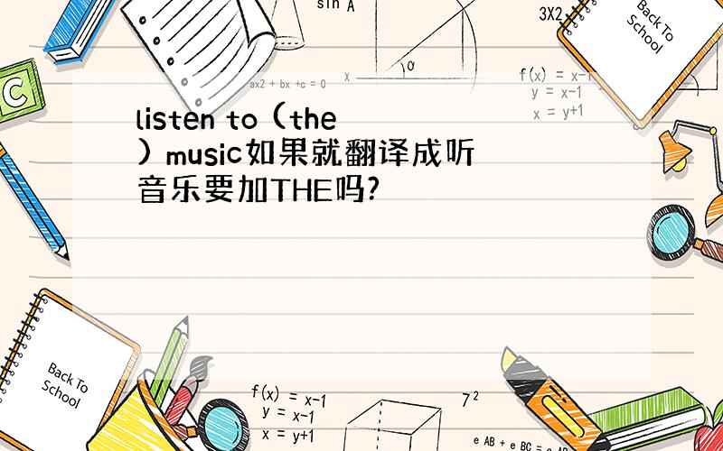 listen to (the) music如果就翻译成听音乐要加THE吗?