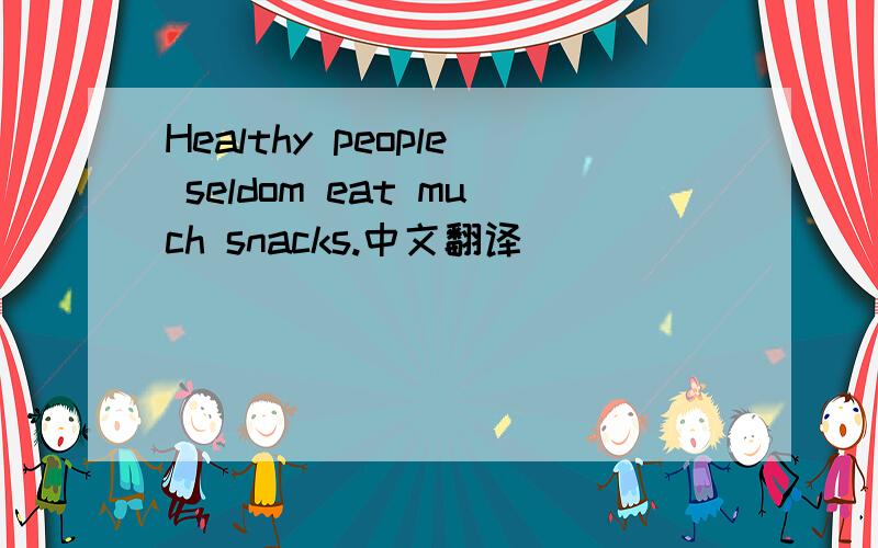 Healthy people seldom eat much snacks.中文翻译