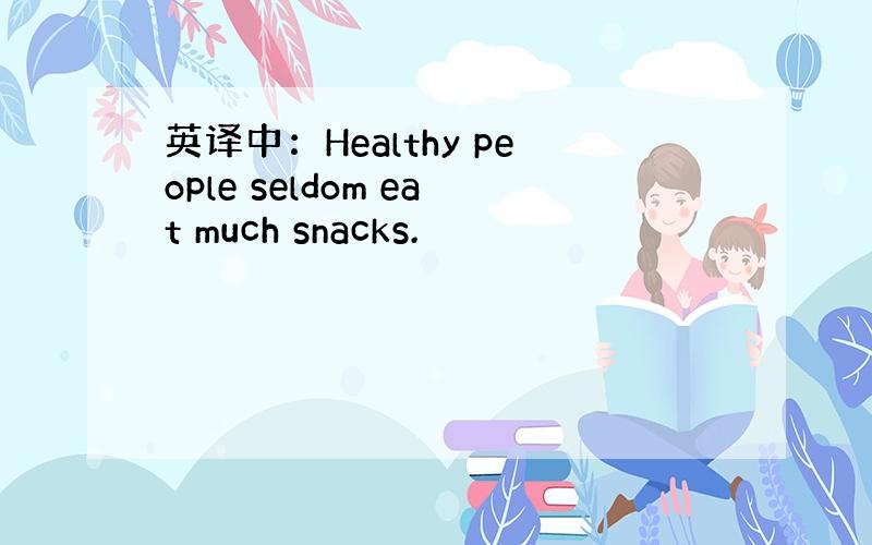 英译中：Healthy people seldom eat much snacks.