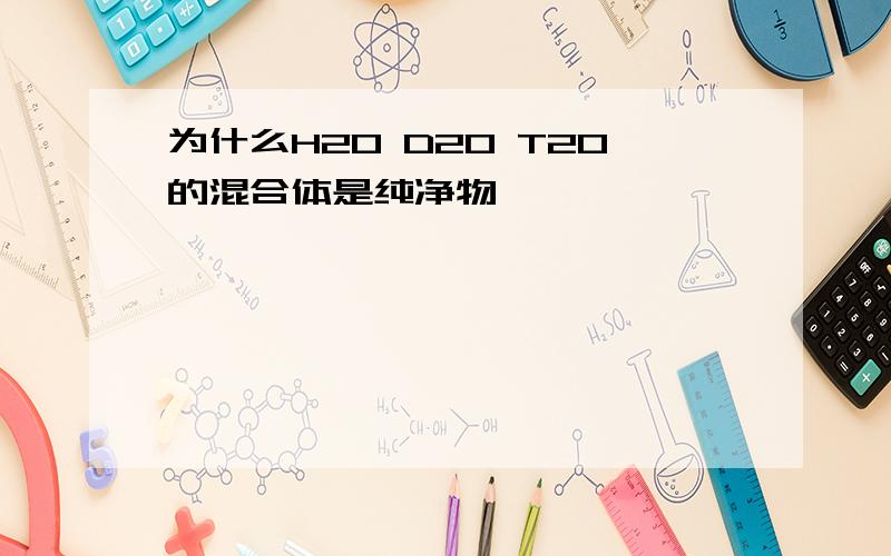 为什么H2O D2O T2O的混合体是纯净物