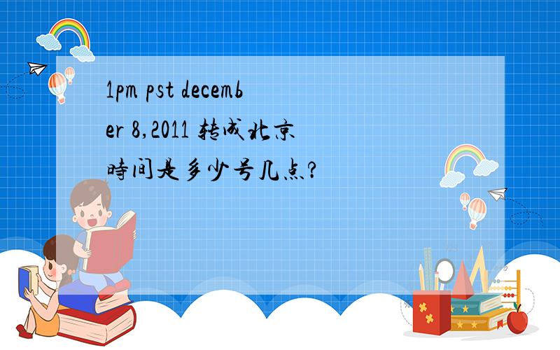 1pm pst december 8,2011 转成北京时间是多少号几点?