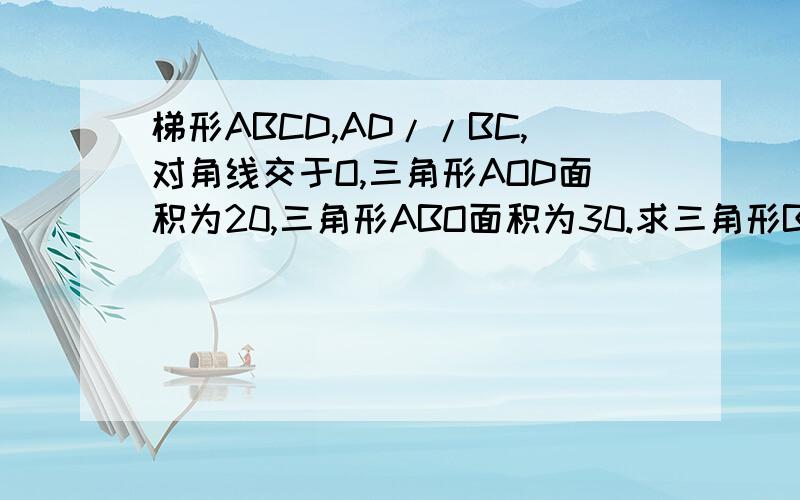 梯形ABCD,AD//BC,对角线交于O,三角形AOD面积为20,三角形ABO面积为30.求三角形BCD面积.图是一个等
