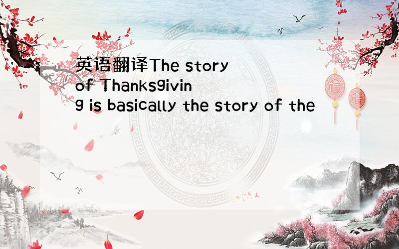 英语翻译The story of Thanksgiving is basically the story of the