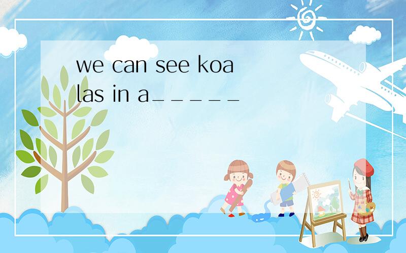 we can see koalas in a_____