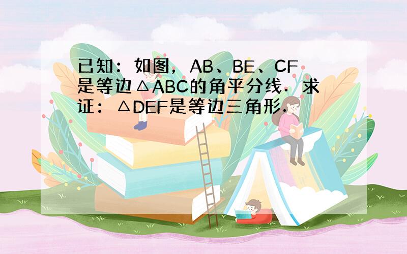 已知：如图，AB、BE、CF是等边△ABC的角平分线．求证：△DEF是等边三角形．