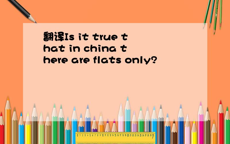 翻译Is it true that in china there are flats only?