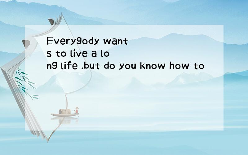 Everygody wants to live a long life .but do you know how to