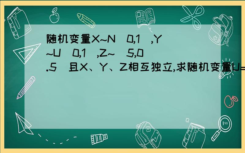 随机变量X~N(0,1),Y~U(0,1),Z~(5,0.5)且X、Y、Z相互独立,求随机变量U=(2X+3Y)(4Z-