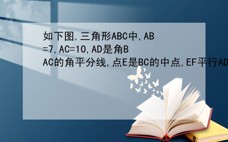 如下图,三角形ABC中,AB=7,AC=10,AD是角BAC的角平分线,点E是BC的中点,EF平行AD.求CF的长.