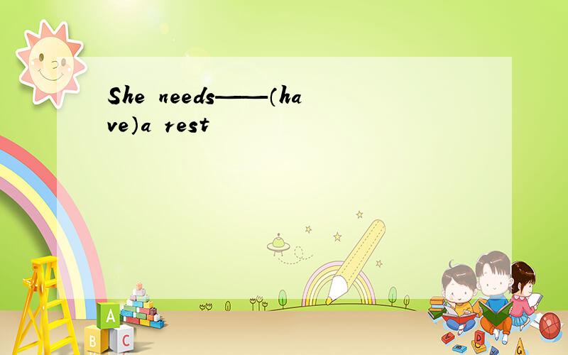 She needs——（have）a rest