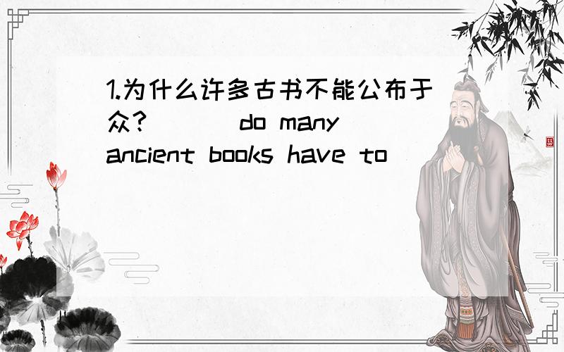 1.为什么许多古书不能公布于众?___ do many ancient books have to__ __ __ fr
