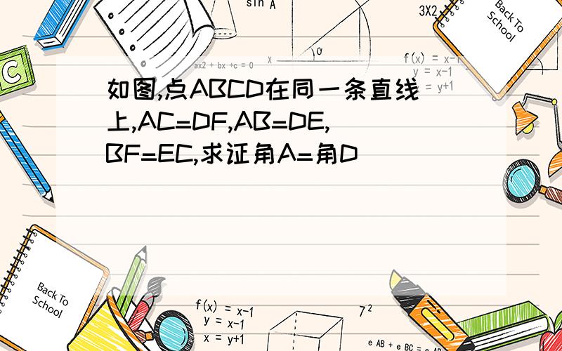 如图,点ABCD在同一条直线上,AC=DF,AB=DE,BF=EC,求证角A=角D