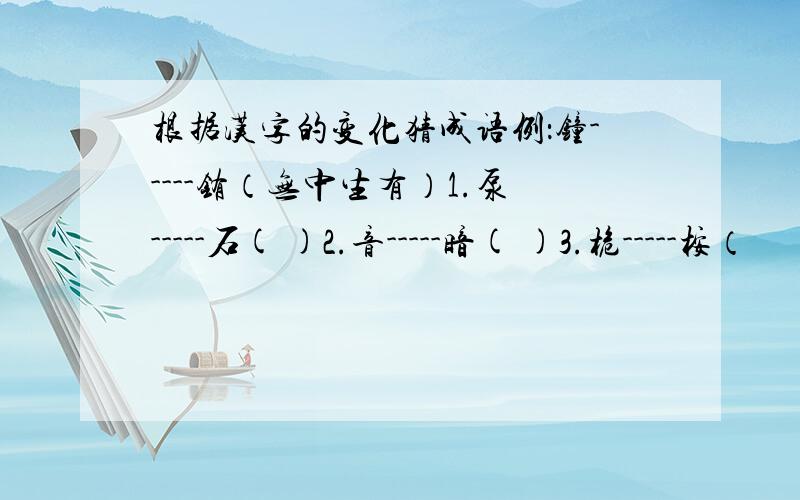 根据汉字的变化猜成语例：钟-----铕（无中生有）1.泵-----石( )2.音-----暗( )3.桅-----桉（