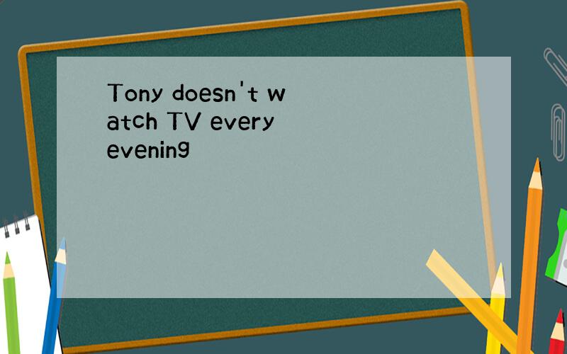 Tony doesn't watch TV every evening