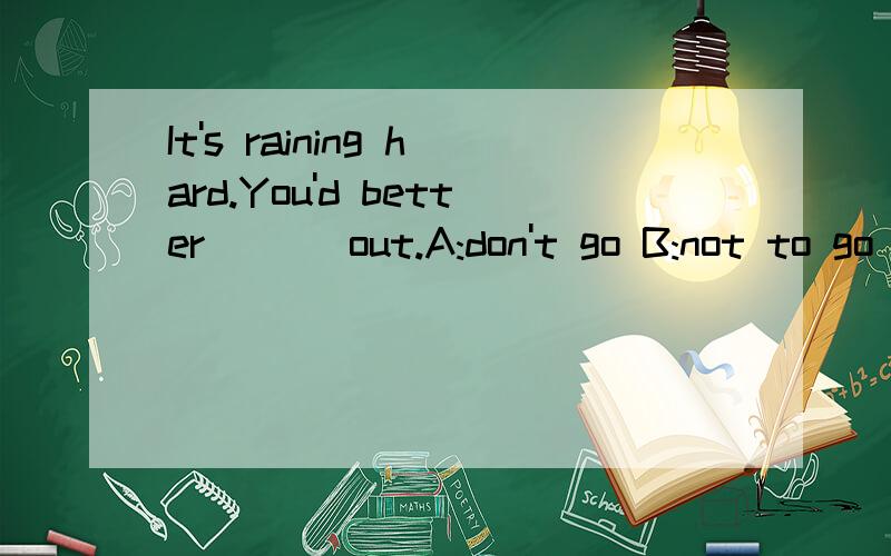 It's raining hard.You'd better ___out.A:don't go B:not to go