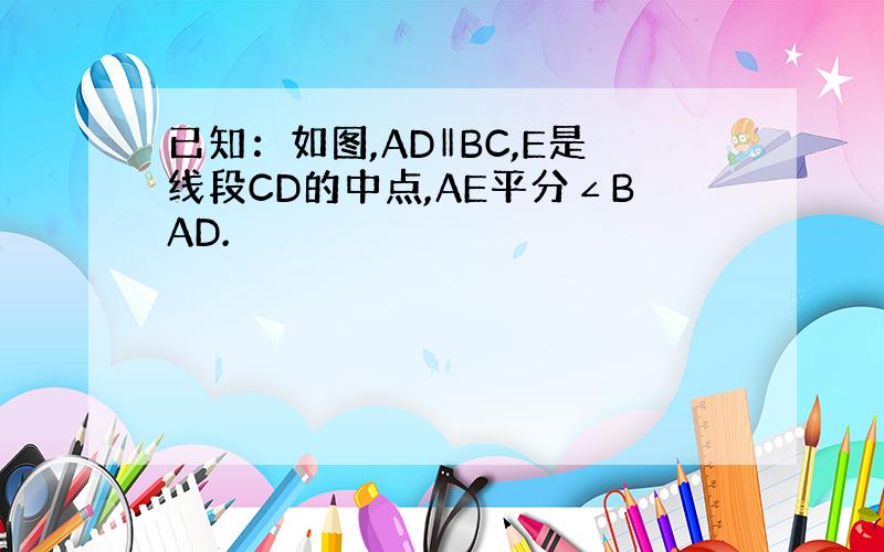 已知：如图,AD‖BC,E是线段CD的中点,AE平分∠BAD.