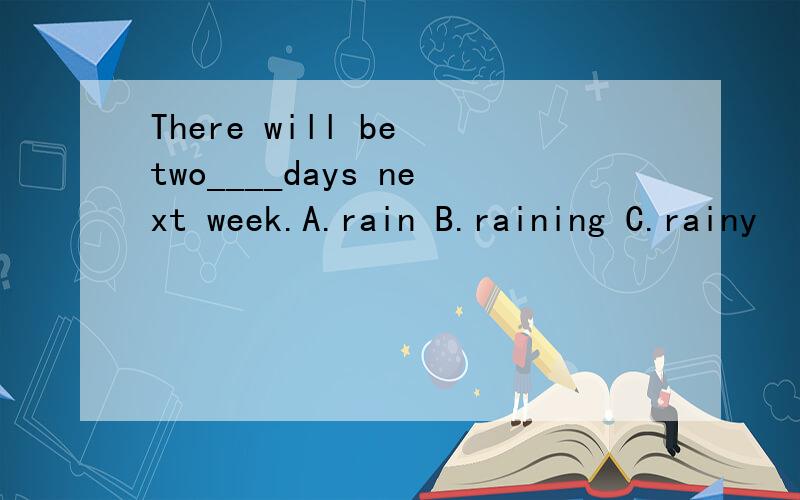 There will be two____days next week.A.rain B.raining C.rainy