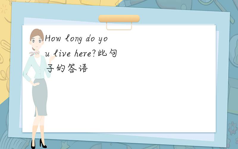 How long do you live here?此句子的答语