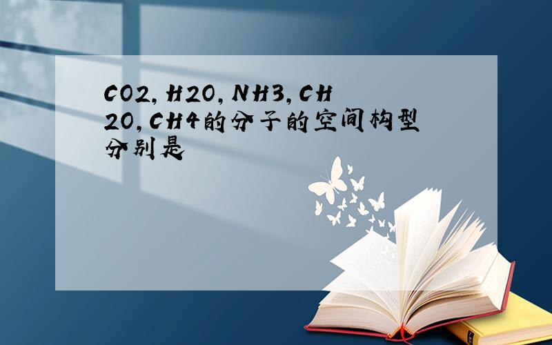CO2,H2O,NH3,CH2O,CH4的分子的空间构型分别是