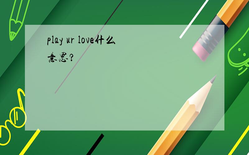 play ur love什么意思?