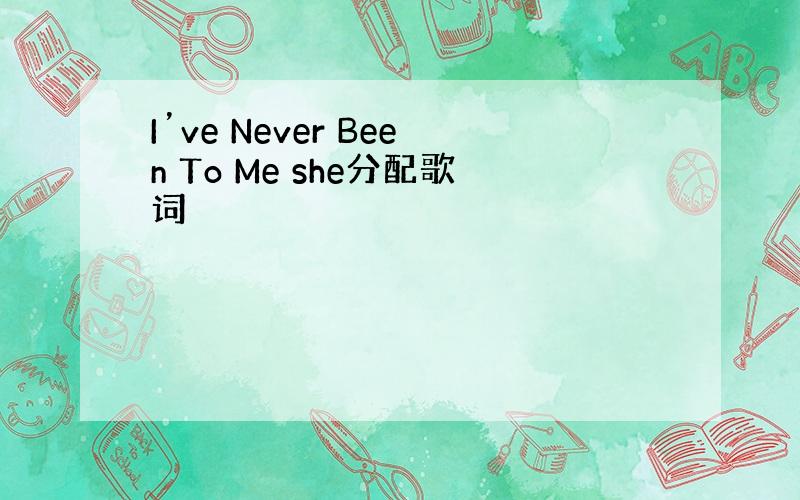I’ve Never Been To Me she分配歌词