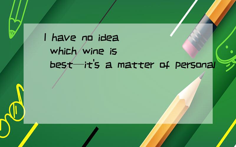 I have no idea which wine is best—it's a matter of personal