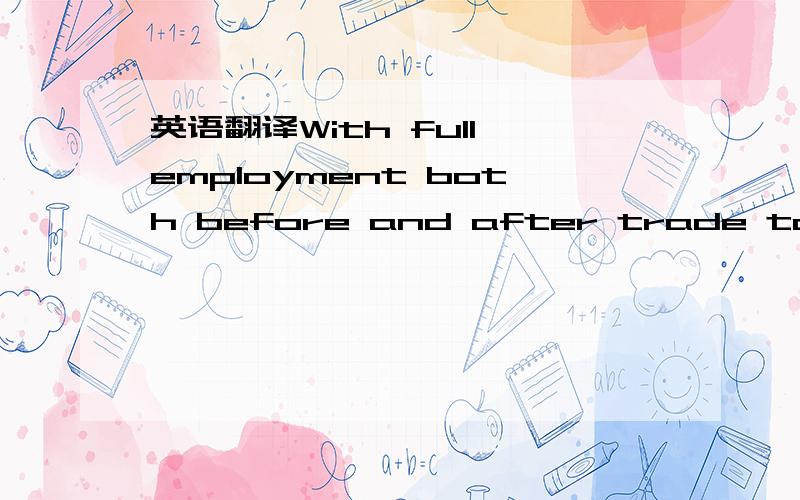 英语翻译With full employment both before and after trade takes p