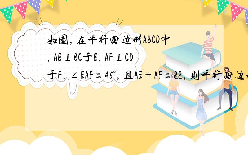 如图，在平行四边形ABCD中，AE⊥BC于E，AF⊥CD于F，∠EAF=45°，且AE+AF=22，则平行四边形ABCD