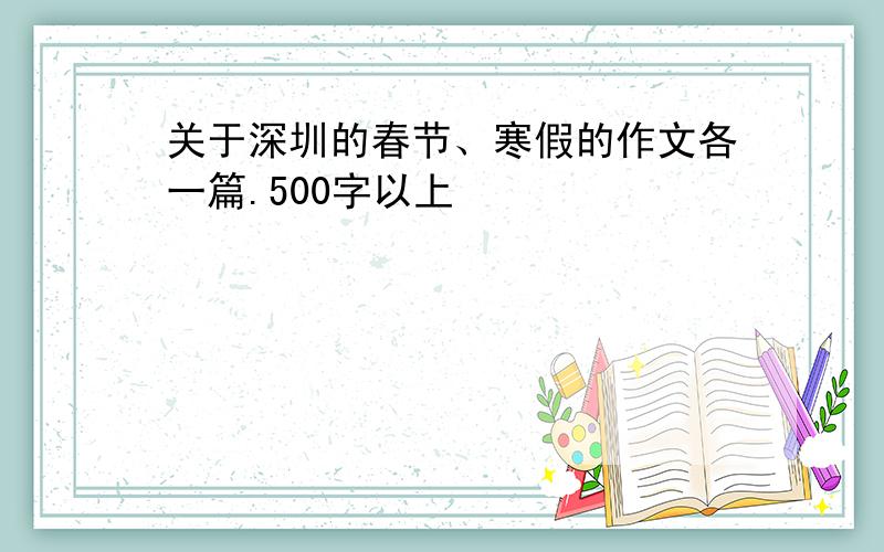 关于深圳的春节、寒假的作文各一篇.500字以上
