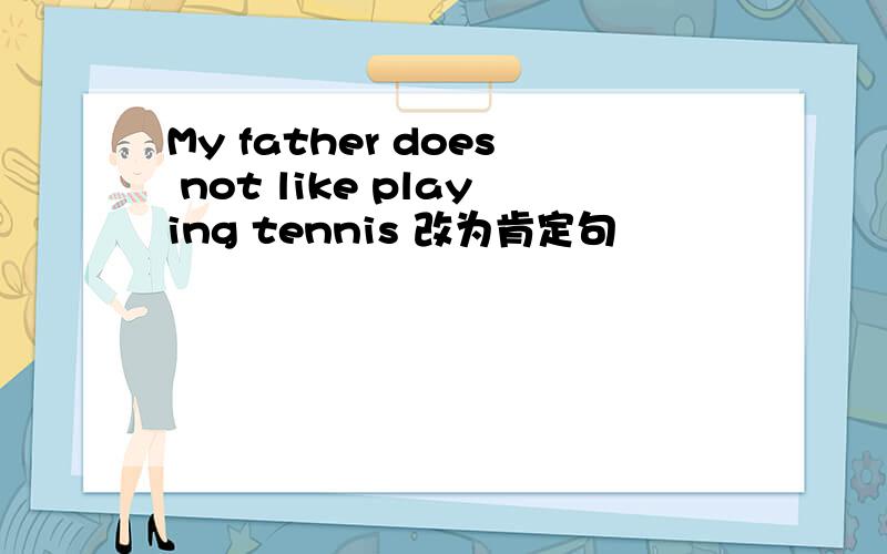 My father does not like playing tennis 改为肯定句
