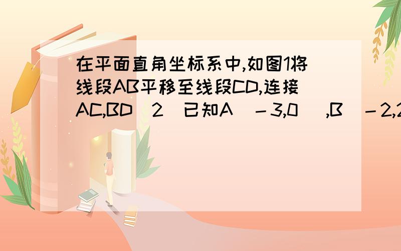 在平面直角坐标系中,如图1将线段AB平移至线段CD,连接AC,BD(2)已知A(－3,0) ,B(－2,2)
