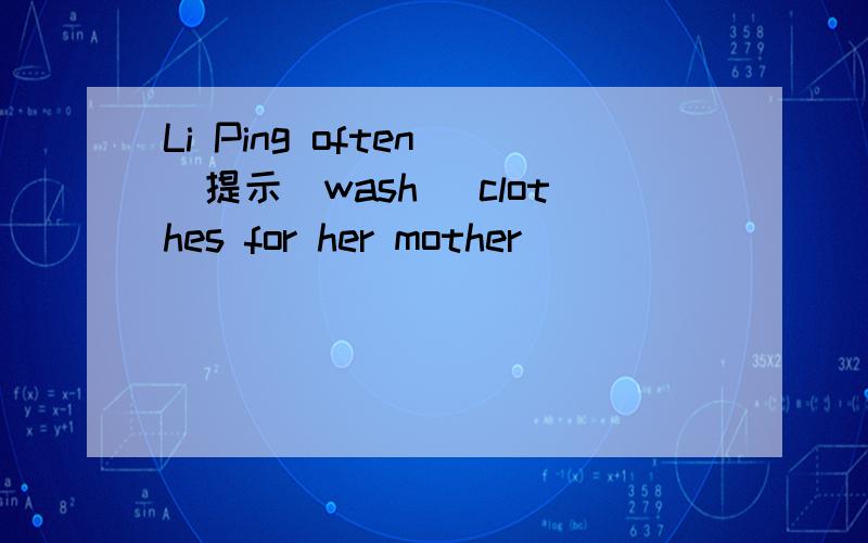 Li Ping often )提示（wash) clothes for her mother