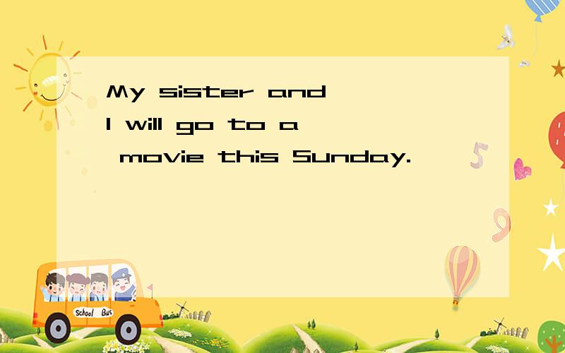 My sister and I will go to a movie this Sunday.