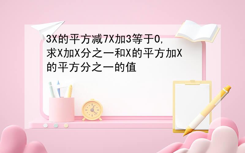 3X的平方减7X加3等于0,求X加X分之一和X的平方加X的平方分之一的值