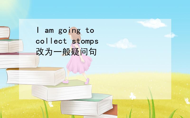 I am going to collect stomps改为一般疑问句