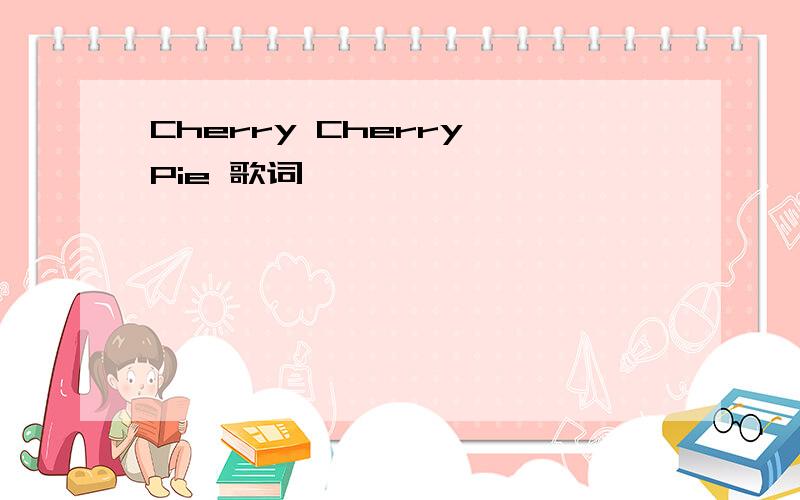 Cherry Cherry Pie 歌词